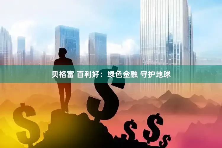 贝格富 百利好：绿色金融 守护地球