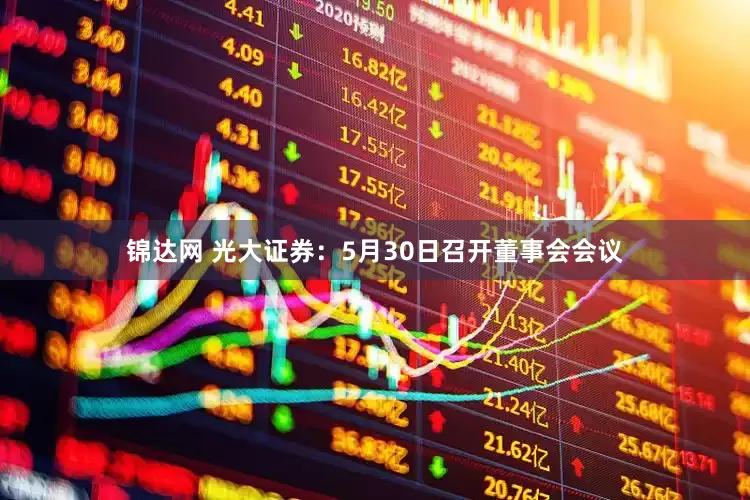 锦达网 光大证券：5月30日召开董事会会议