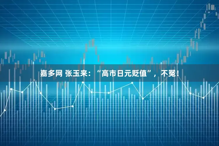 嘉多网 张玉来：“高市日元贬值”，不冤！
